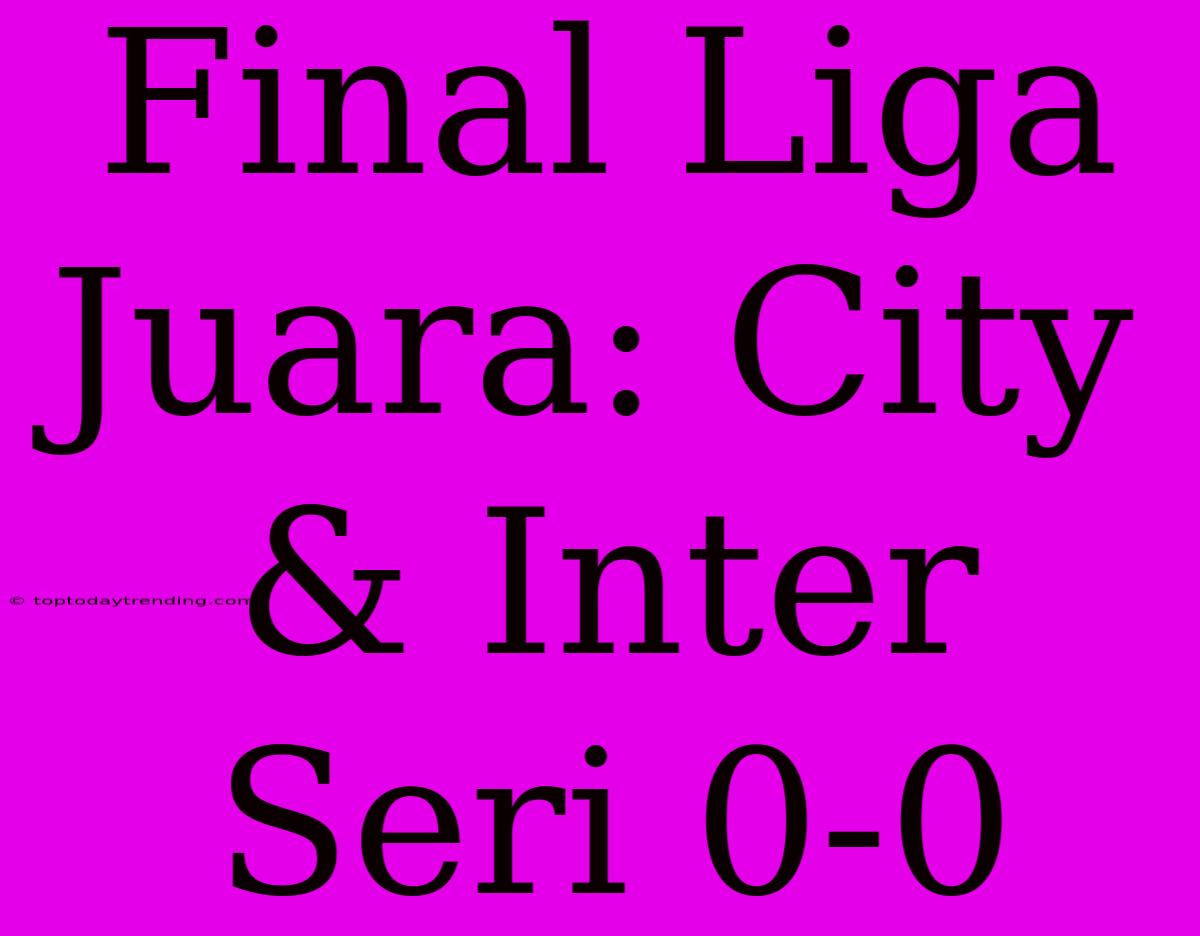 Final Liga Juara: City & Inter Seri 0-0