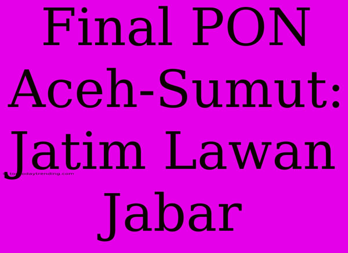 Final PON Aceh-Sumut: Jatim Lawan Jabar