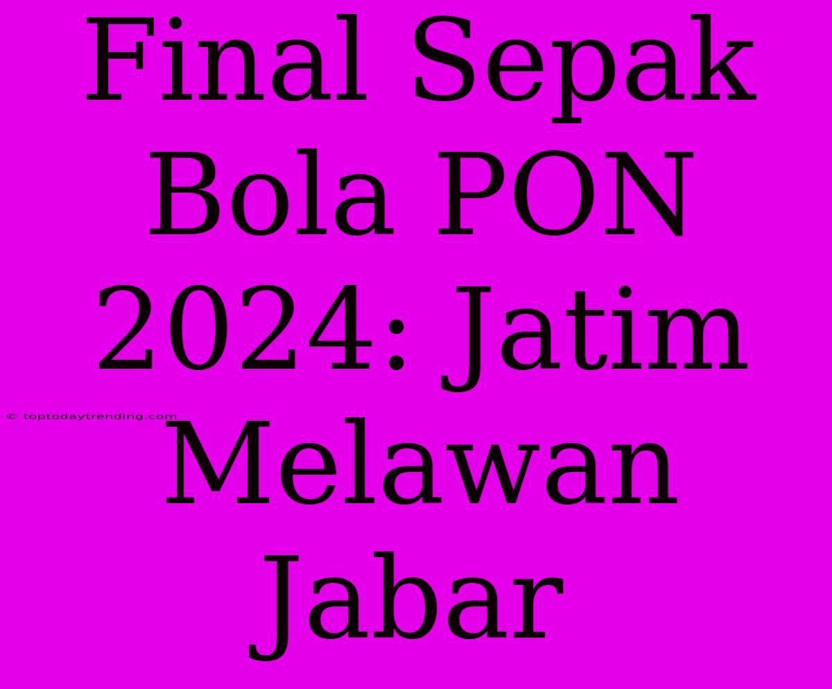 Final Sepak Bola PON 2024: Jatim Melawan Jabar