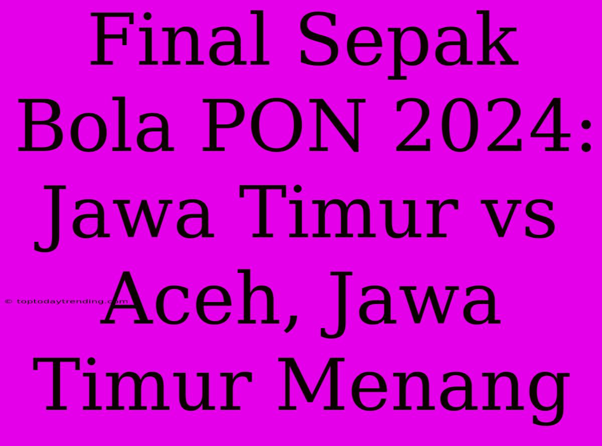 Final Sepak Bola PON 2024: Jawa Timur Vs Aceh, Jawa Timur Menang