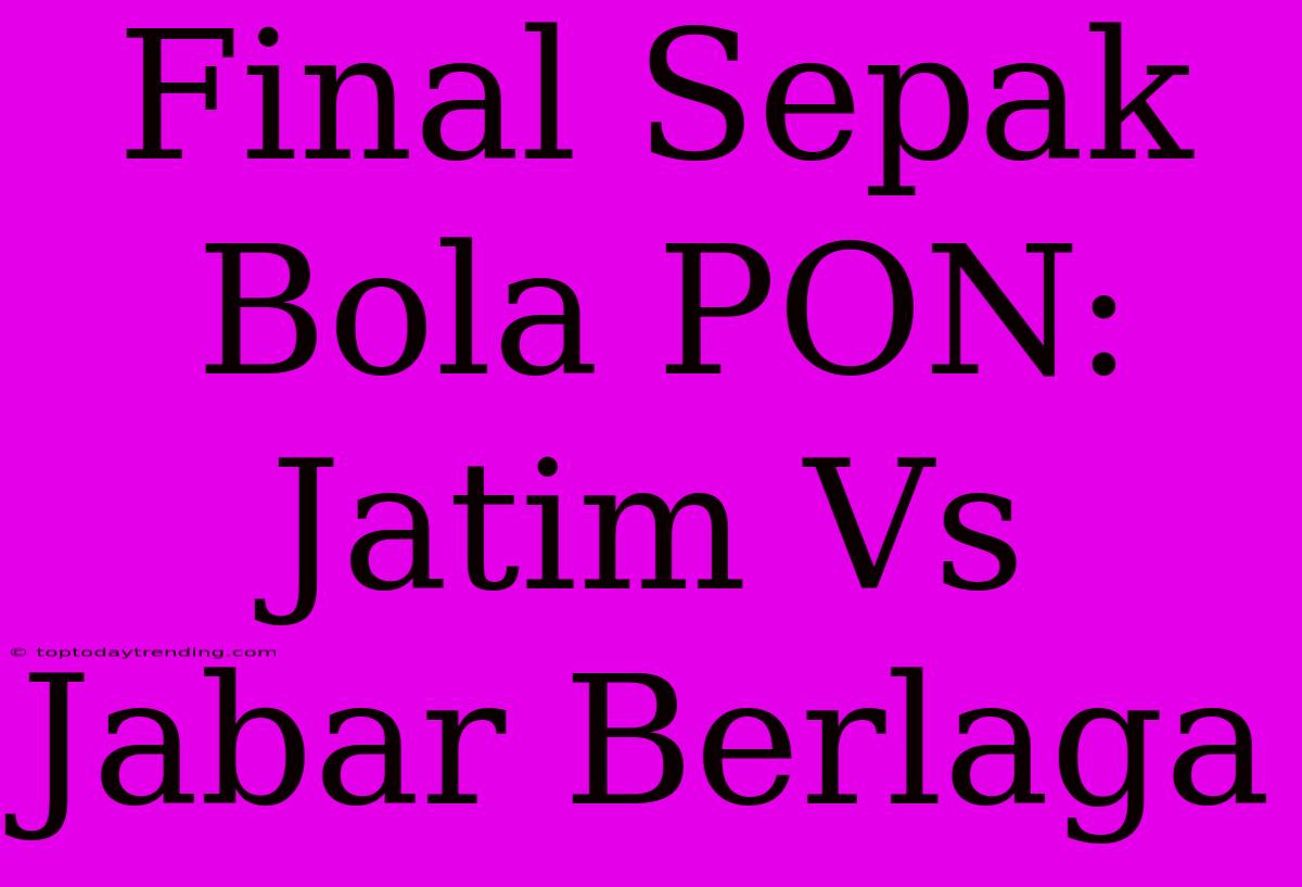 Final Sepak Bola PON: Jatim Vs Jabar Berlaga