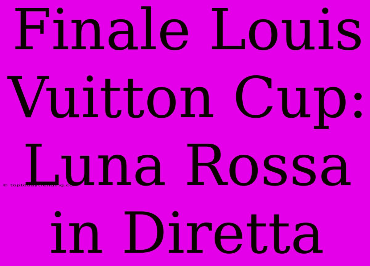 Finale Louis Vuitton Cup: Luna Rossa In Diretta