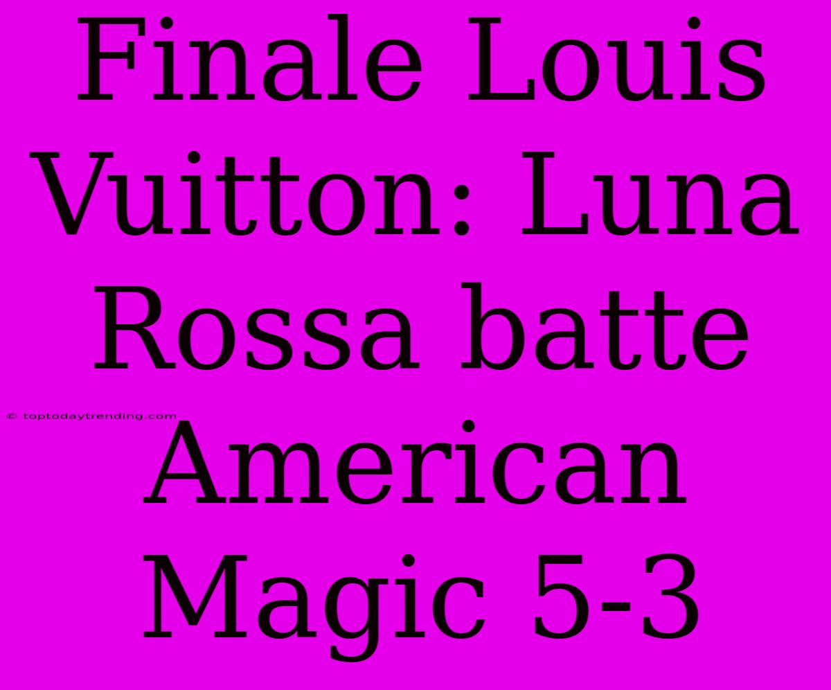 Finale Louis Vuitton: Luna Rossa Batte American Magic 5-3