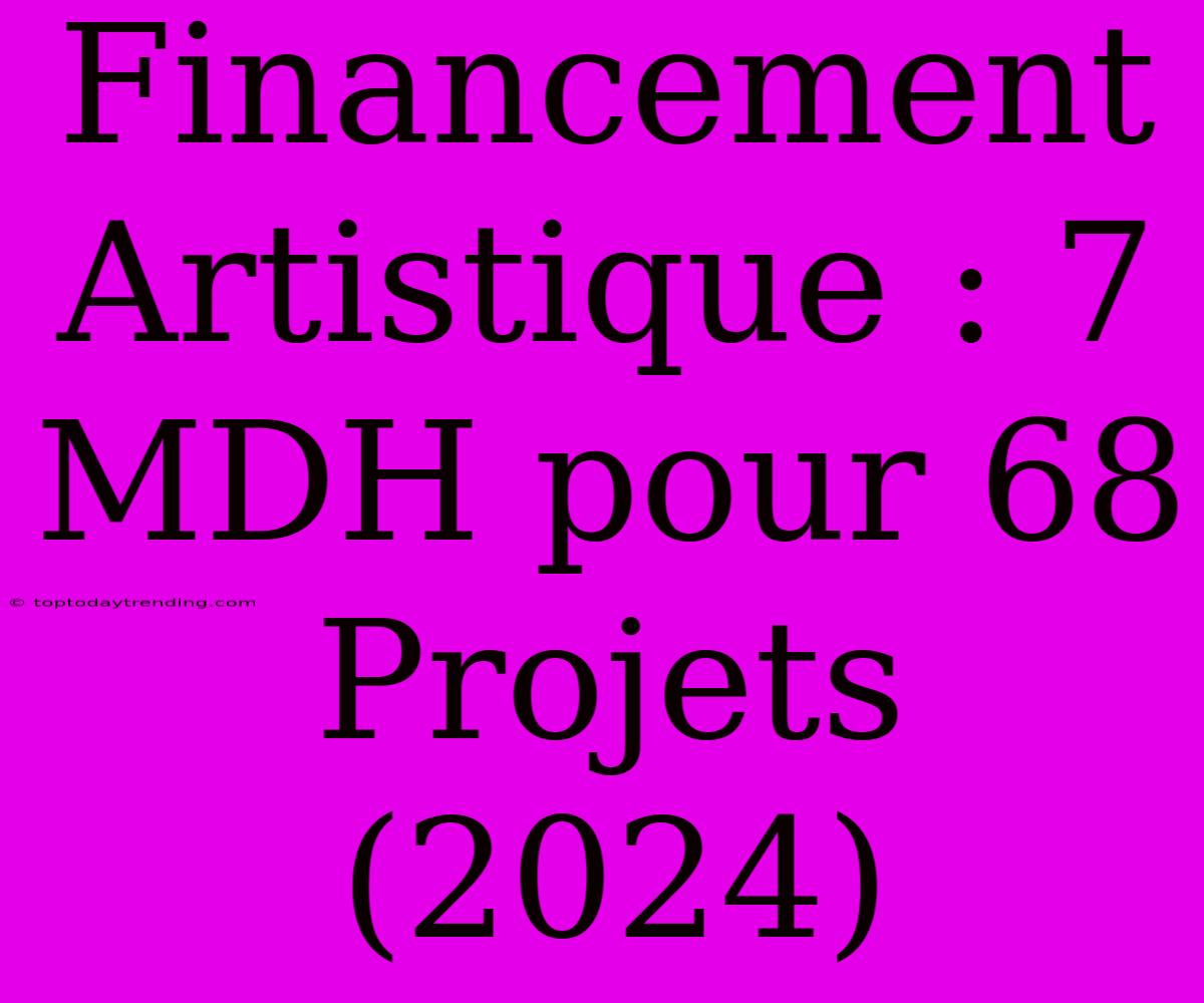 Financement Artistique : 7 MDH Pour 68 Projets (2024)