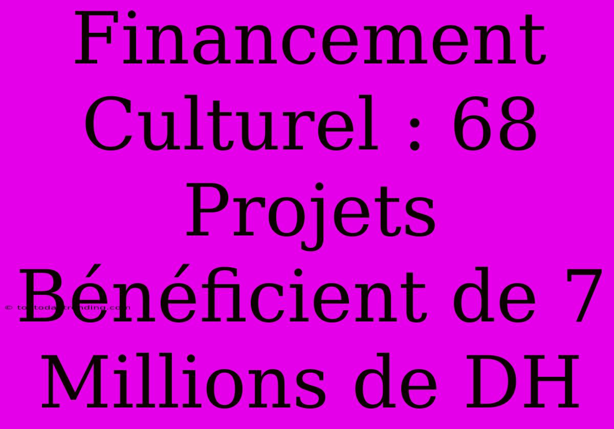 Financement Culturel : 68 Projets Bénéficient De 7 Millions De DH