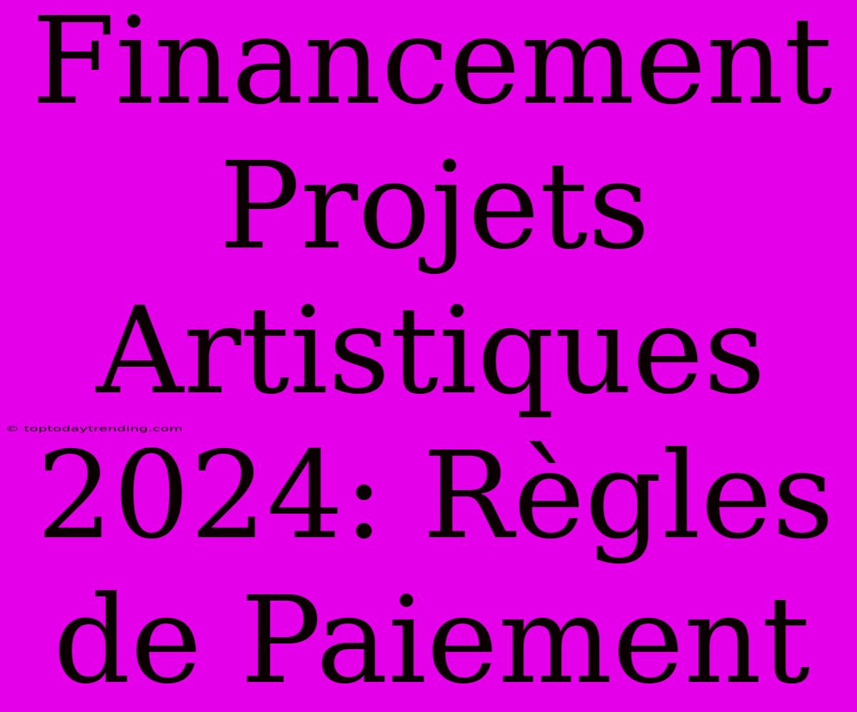 Financement Projets Artistiques 2024: Règles De Paiement