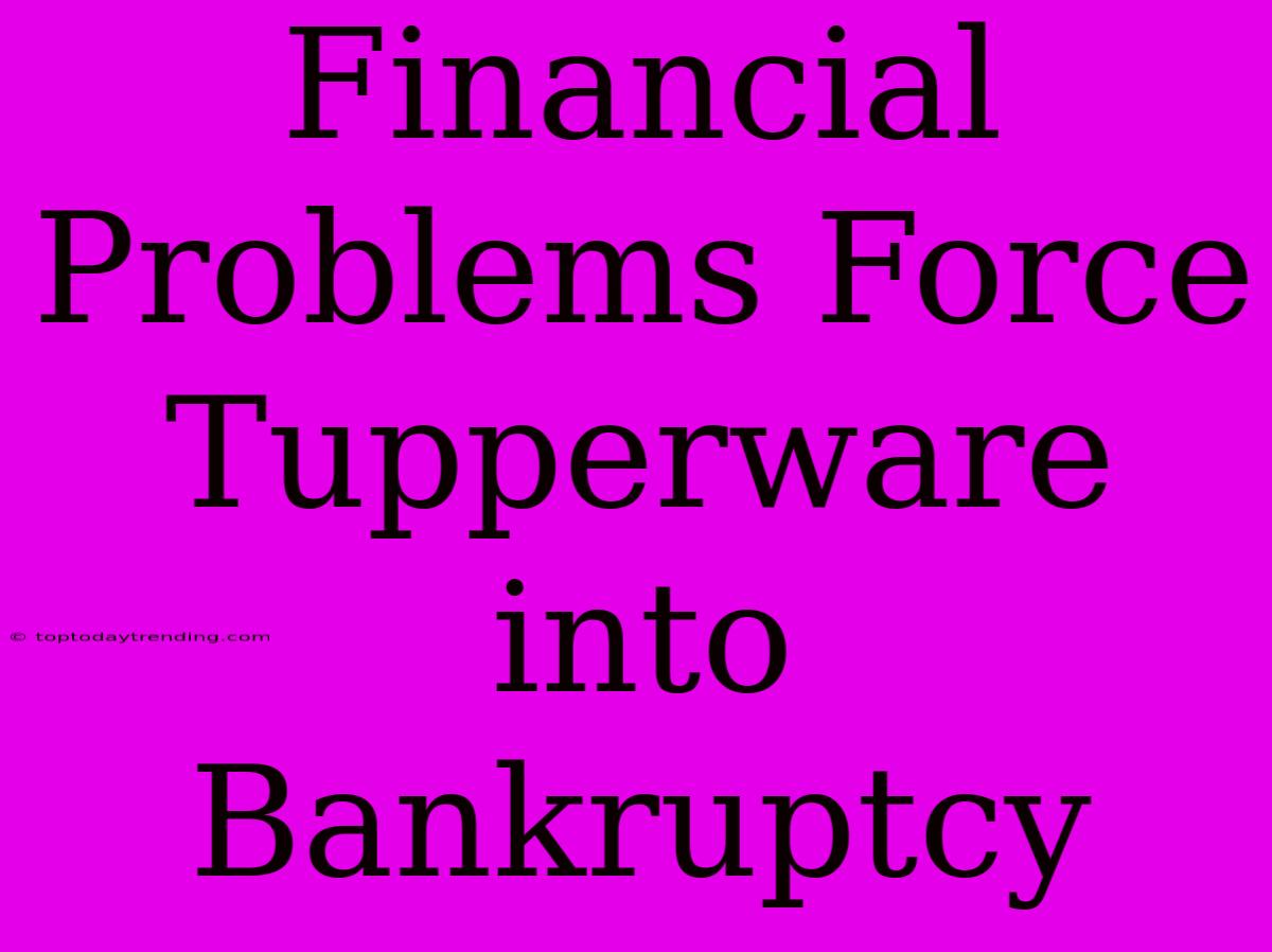 Financial Problems Force Tupperware Into Bankruptcy