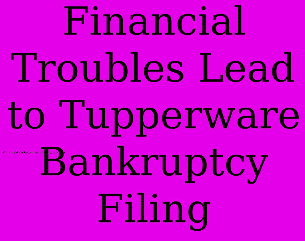 Financial Troubles Lead To Tupperware Bankruptcy Filing