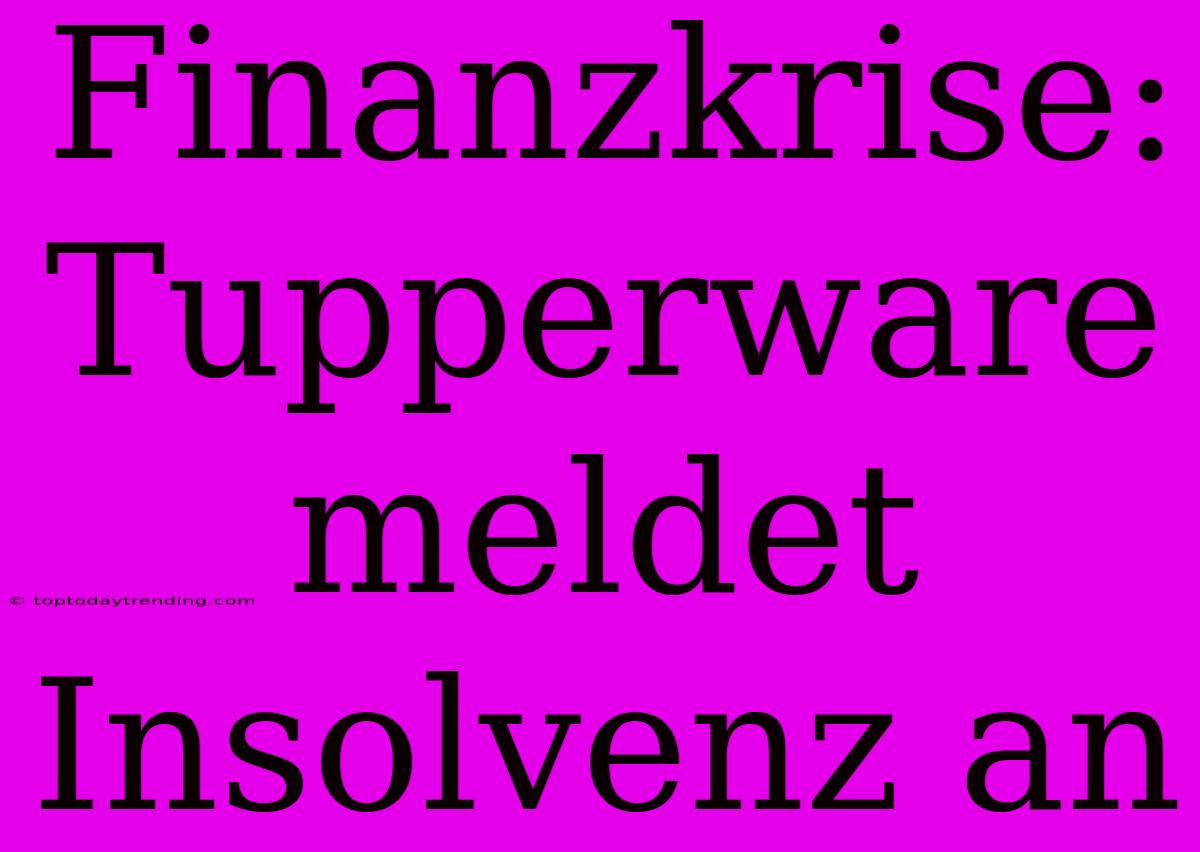 Finanzkrise: Tupperware Meldet Insolvenz An