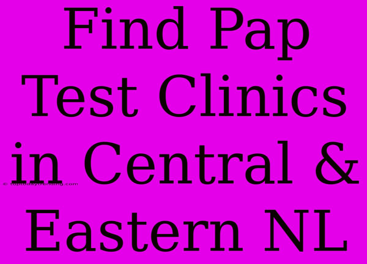 Find Pap Test Clinics In Central & Eastern NL