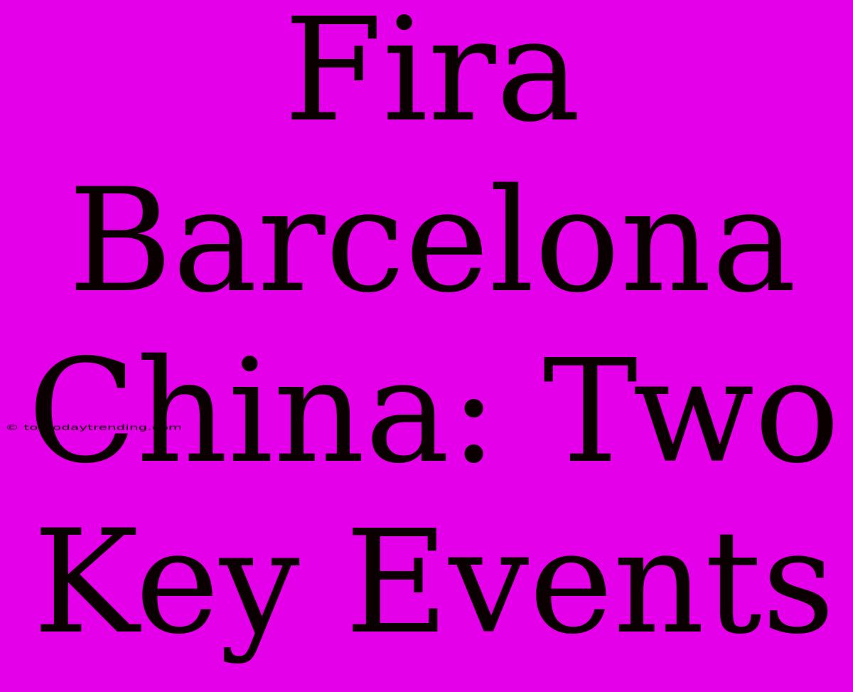 Fira Barcelona China: Two Key Events