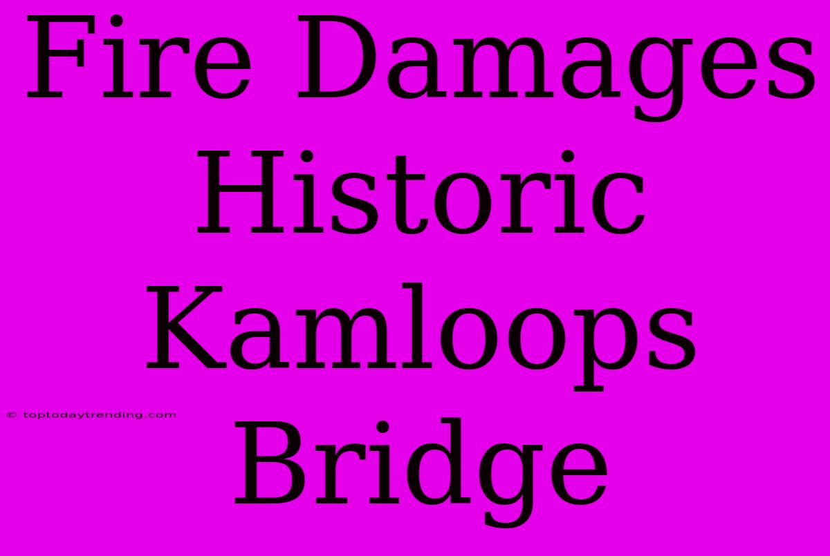 Fire Damages Historic Kamloops Bridge