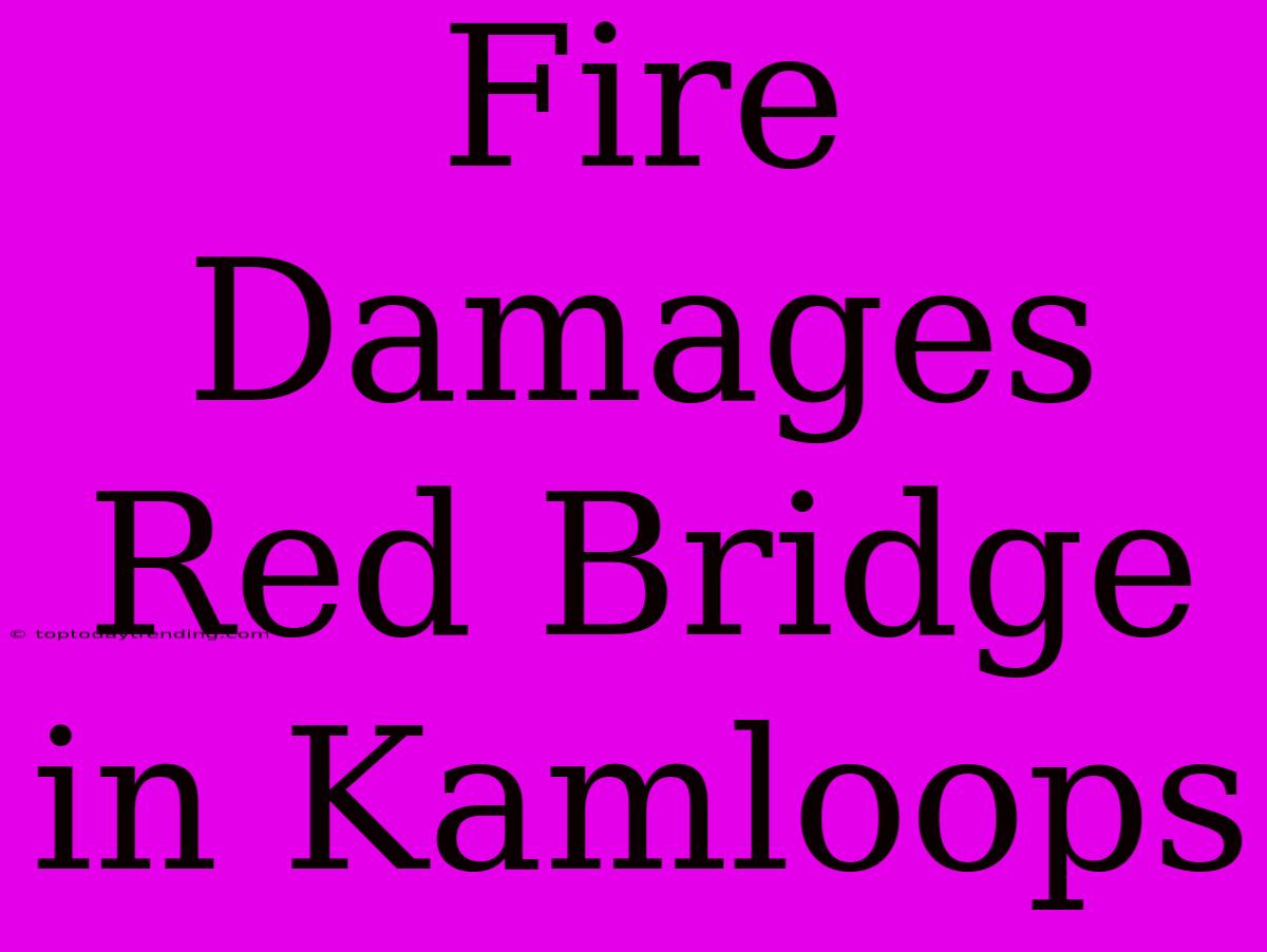 Fire Damages Red Bridge In Kamloops