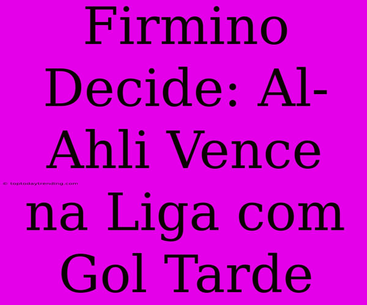 Firmino Decide: Al-Ahli Vence Na Liga Com Gol Tarde