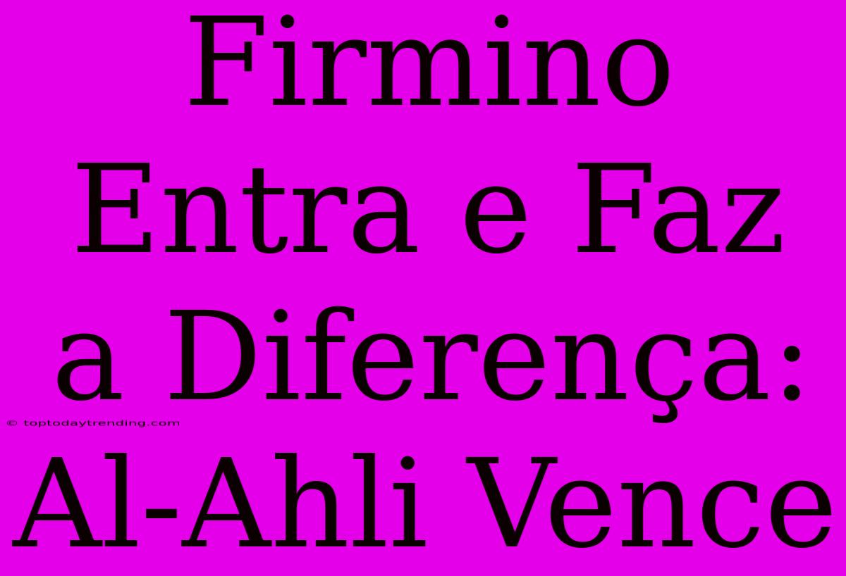 Firmino Entra E Faz A Diferença: Al-Ahli Vence