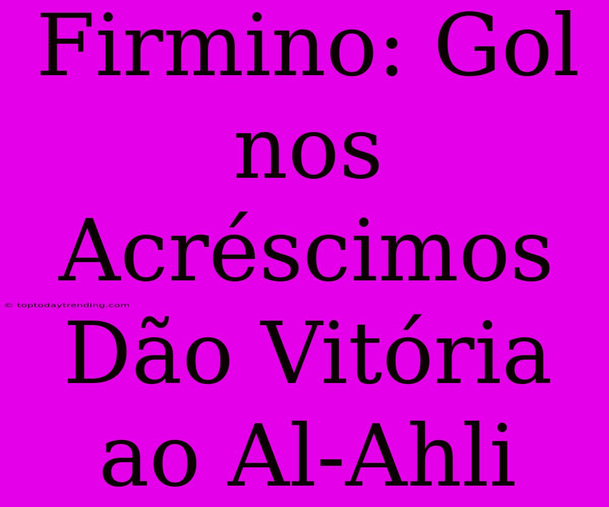 Firmino: Gol Nos Acréscimos Dão Vitória Ao Al-Ahli