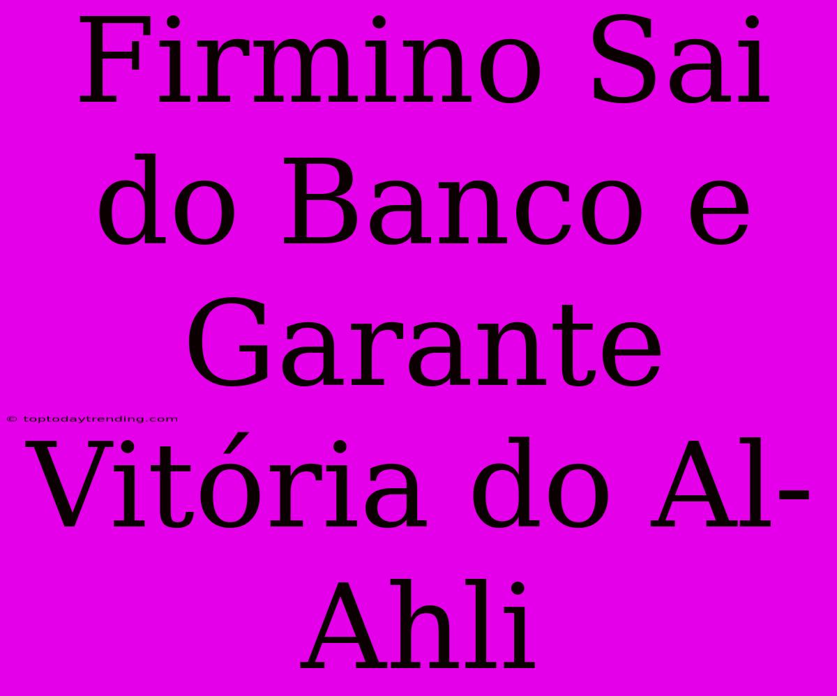 Firmino Sai Do Banco E Garante Vitória Do Al-Ahli