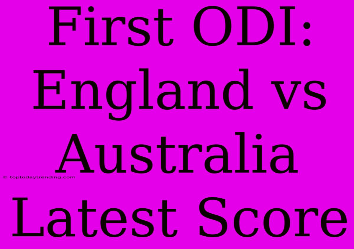 First ODI: England Vs Australia Latest Score