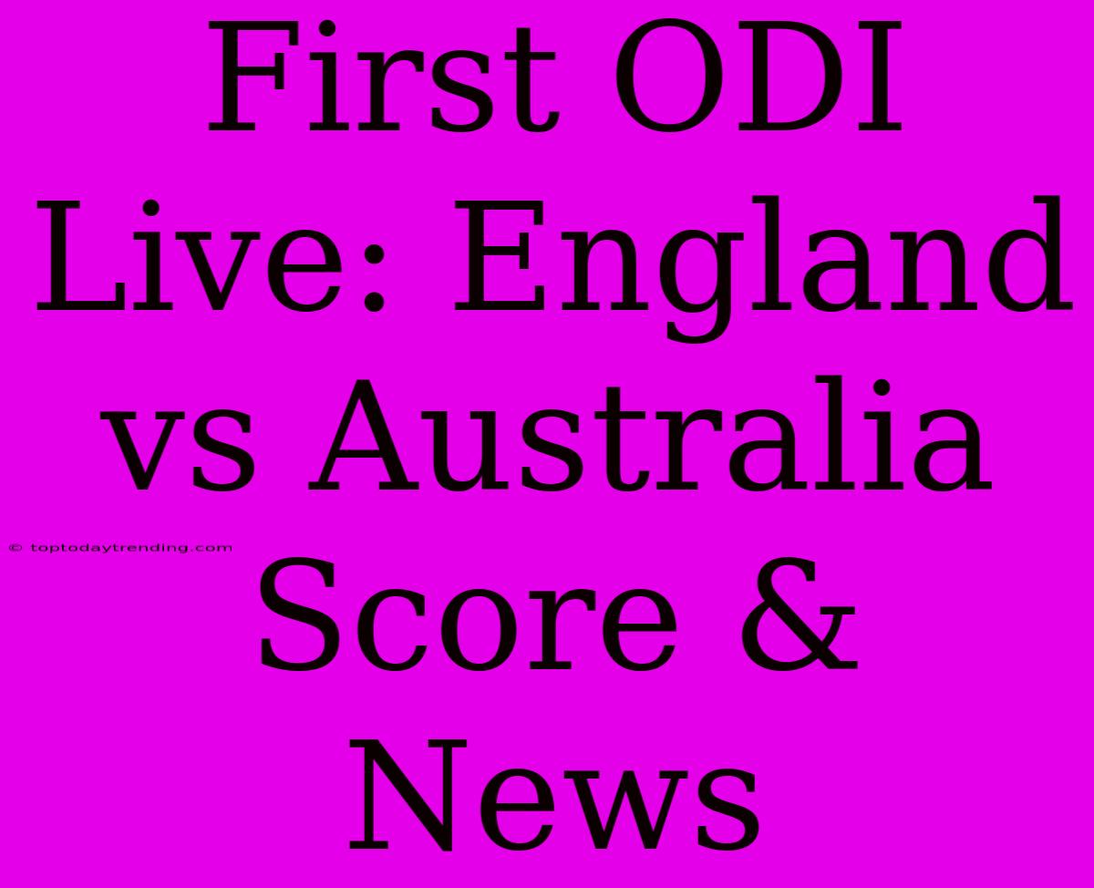 First ODI Live: England Vs Australia Score & News