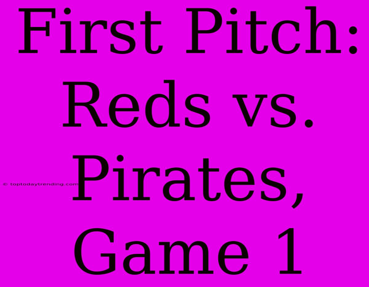 First Pitch: Reds Vs. Pirates, Game 1