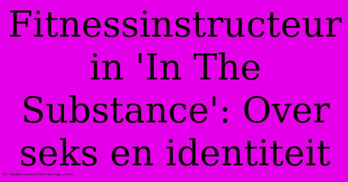 Fitnessinstructeur In 'In The Substance': Over Seks En Identiteit