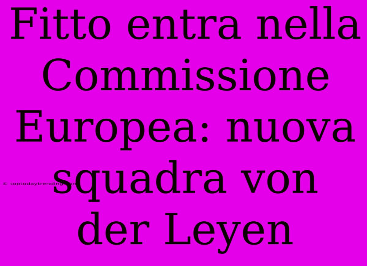 Fitto Entra Nella Commissione Europea: Nuova Squadra Von Der Leyen