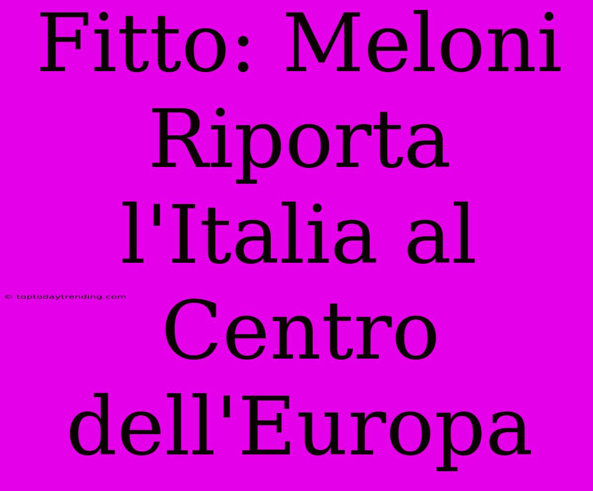 Fitto: Meloni Riporta L'Italia Al Centro Dell'Europa