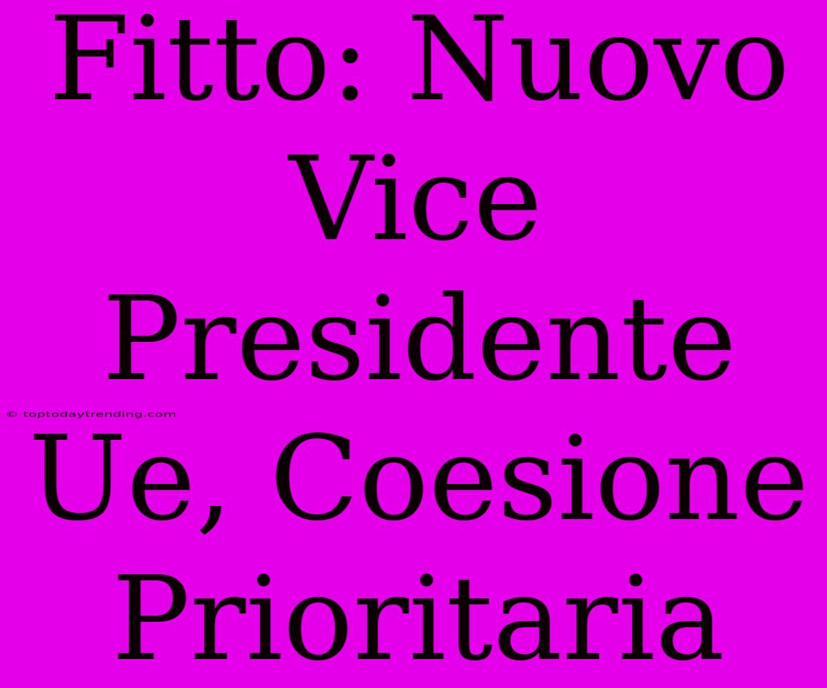 Fitto: Nuovo Vice Presidente Ue, Coesione Prioritaria