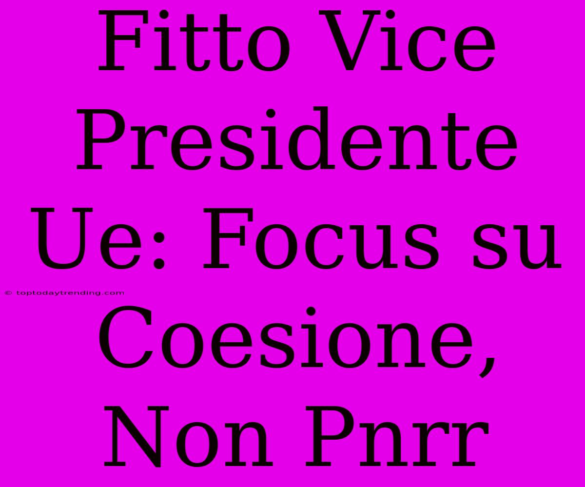 Fitto Vice Presidente Ue: Focus Su Coesione, Non Pnrr