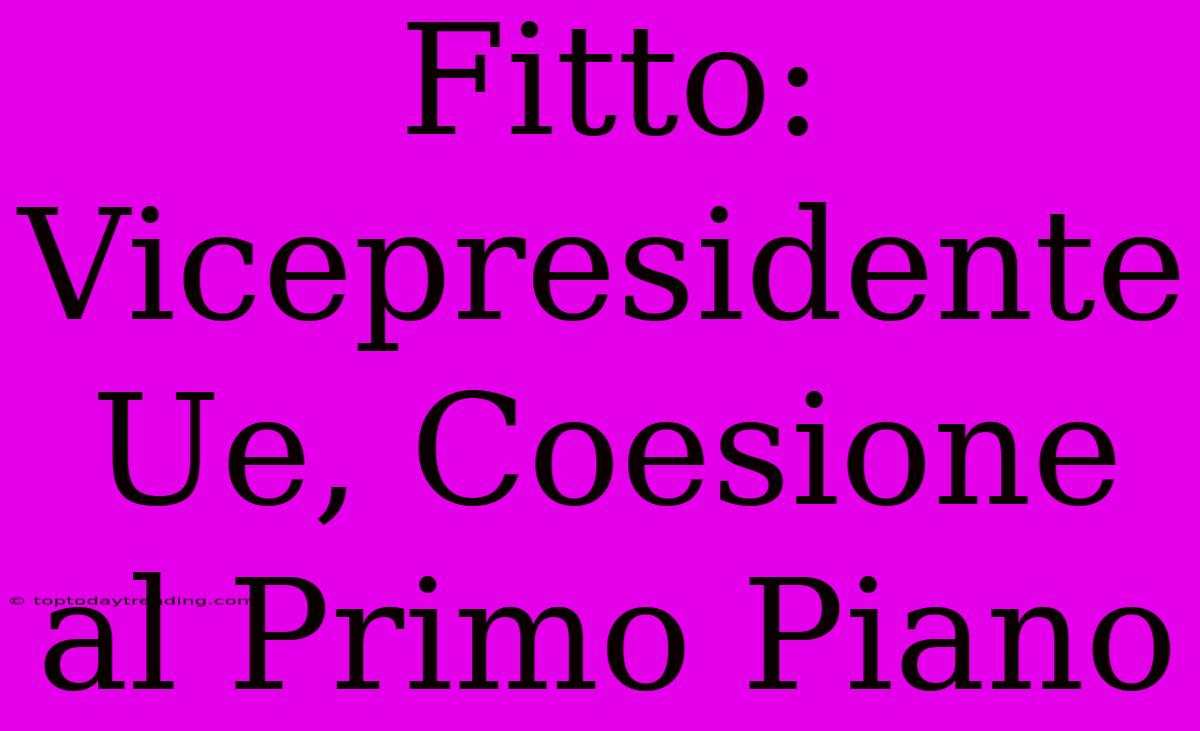 Fitto: Vicepresidente Ue, Coesione Al Primo Piano