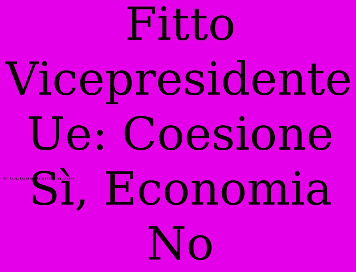 Fitto Vicepresidente Ue: Coesione Sì, Economia No