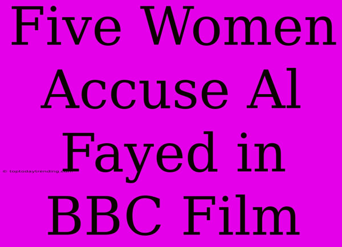 Five Women Accuse Al Fayed In BBC Film