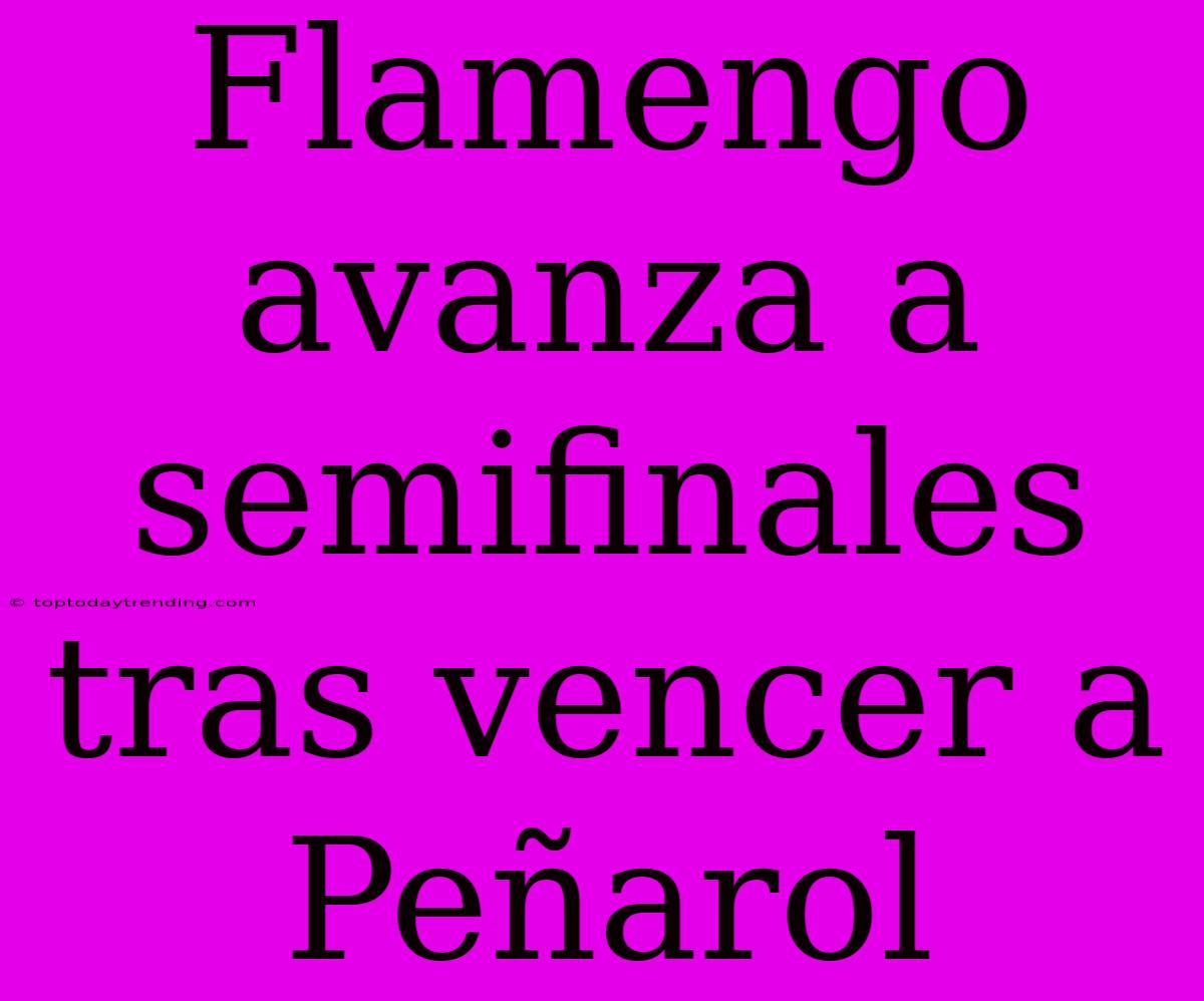 Flamengo Avanza A Semifinales Tras Vencer A Peñarol