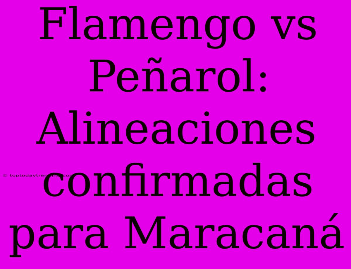 Flamengo Vs Peñarol: Alineaciones Confirmadas Para Maracaná