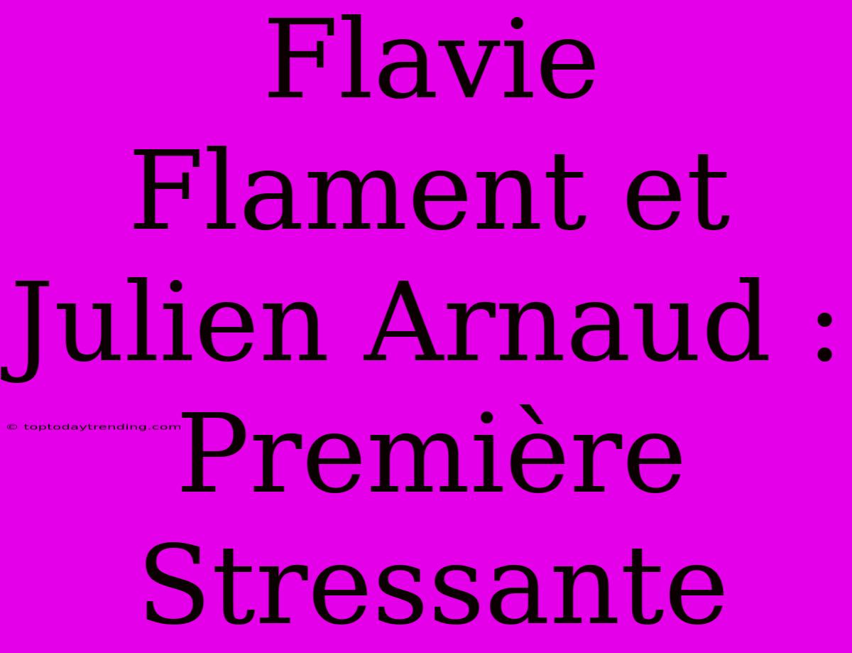 Flavie Flament Et Julien Arnaud : Première Stressante