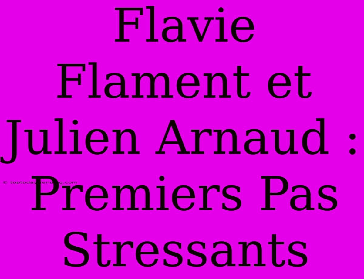 Flavie Flament Et Julien Arnaud : Premiers Pas Stressants