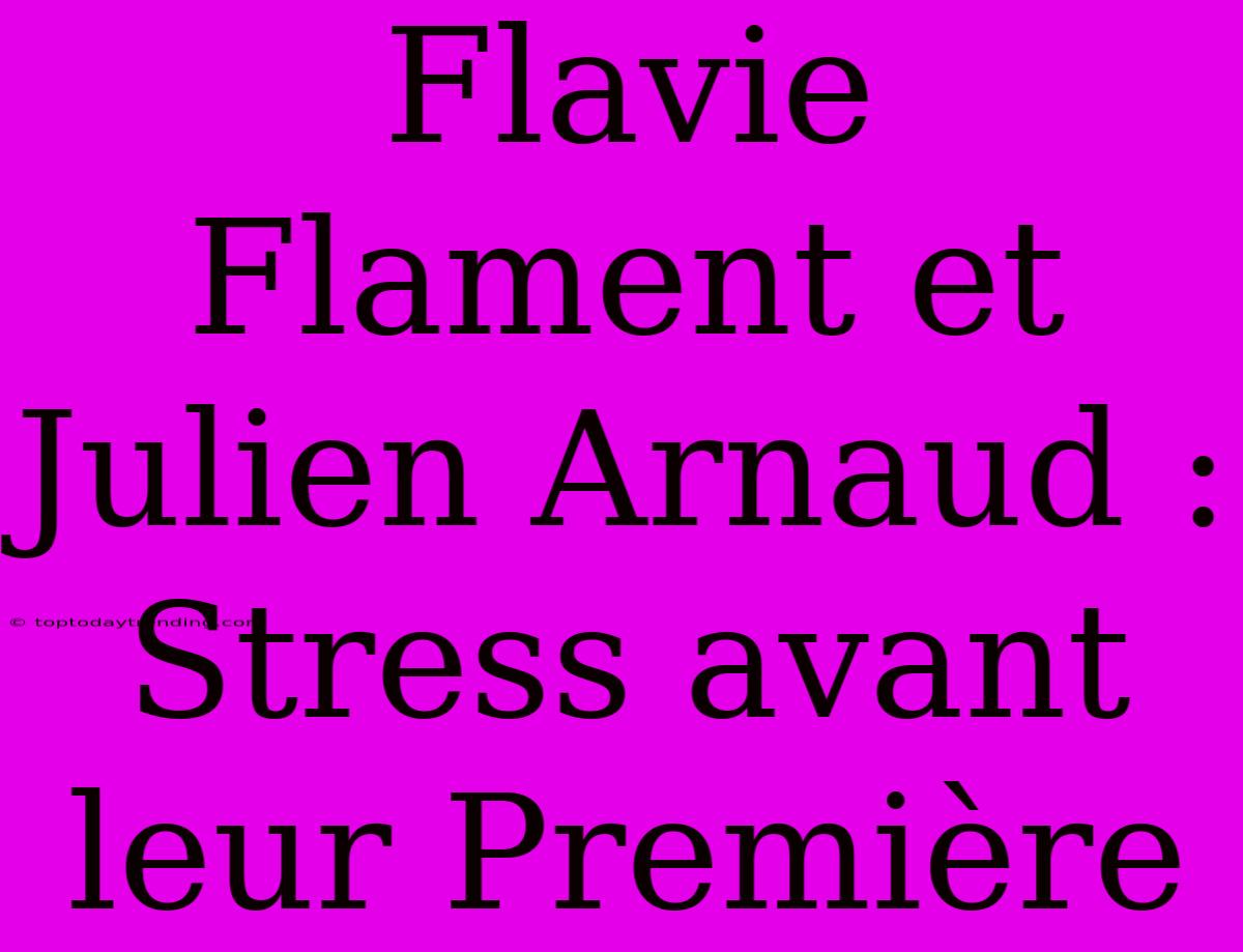 Flavie Flament Et Julien Arnaud : Stress Avant Leur Première