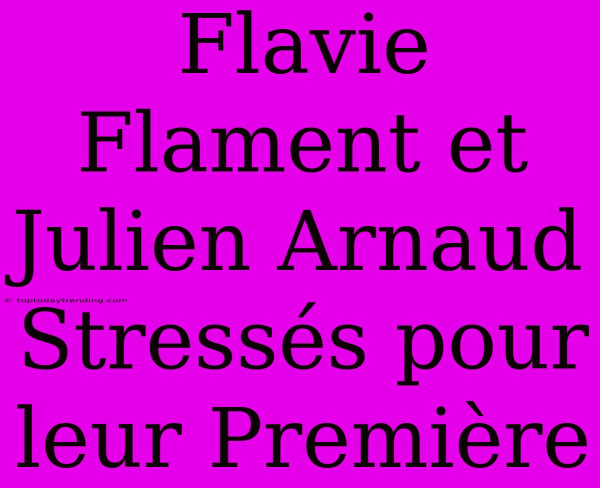 Flavie Flament Et Julien Arnaud Stressés Pour Leur Première