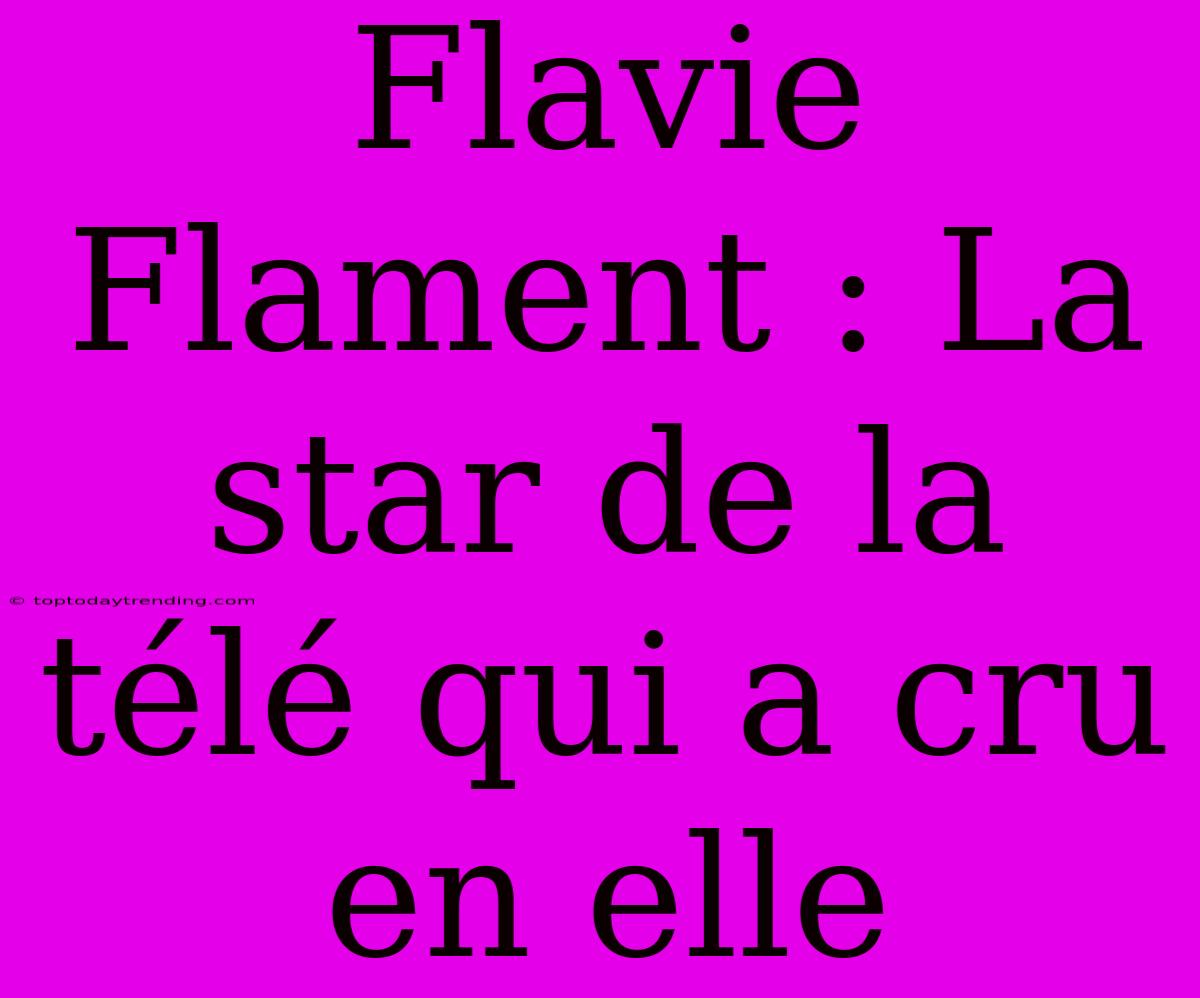 Flavie Flament : La Star De La Télé Qui A Cru En Elle