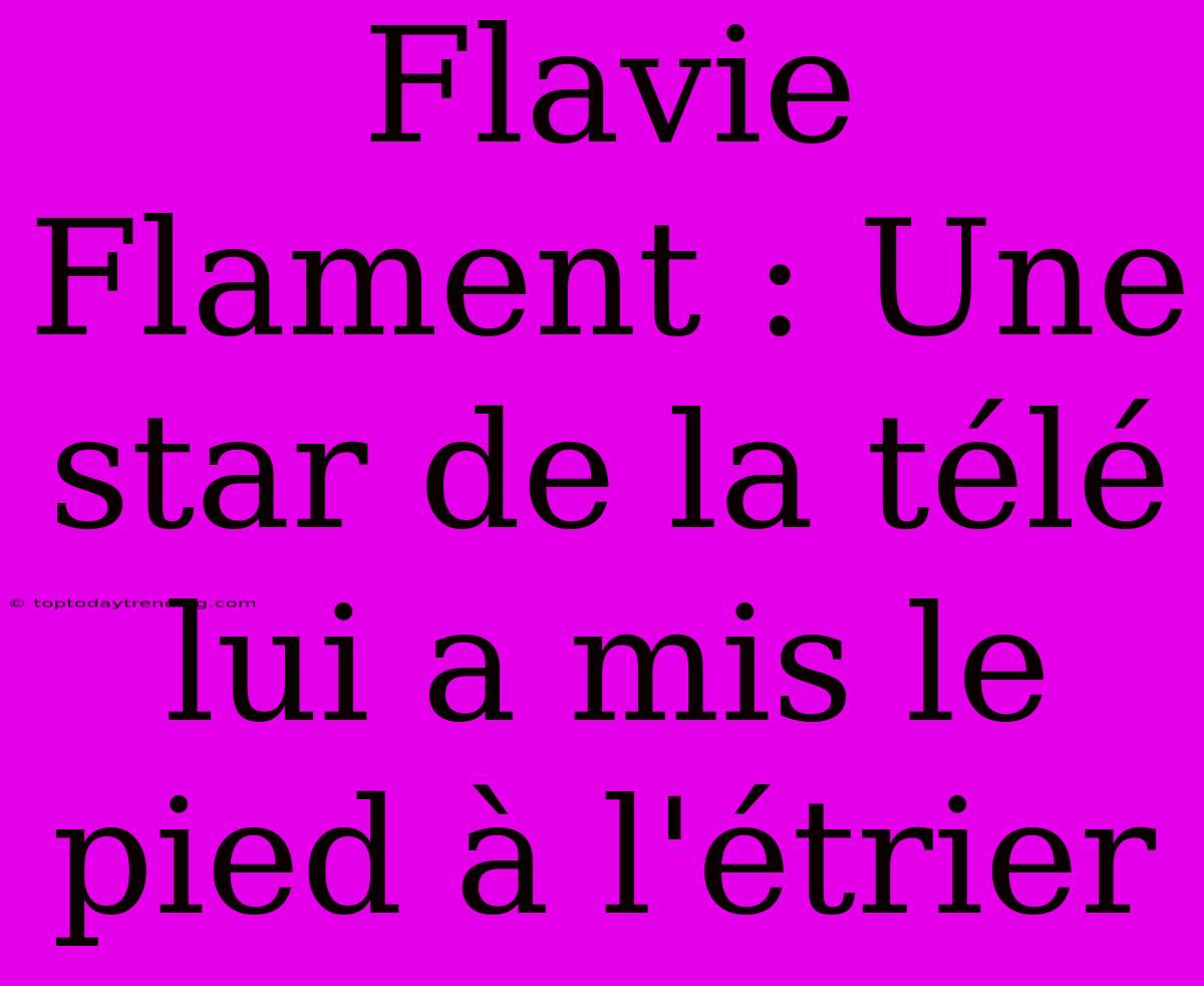 Flavie Flament : Une Star De La Télé Lui A Mis Le Pied À L'étrier