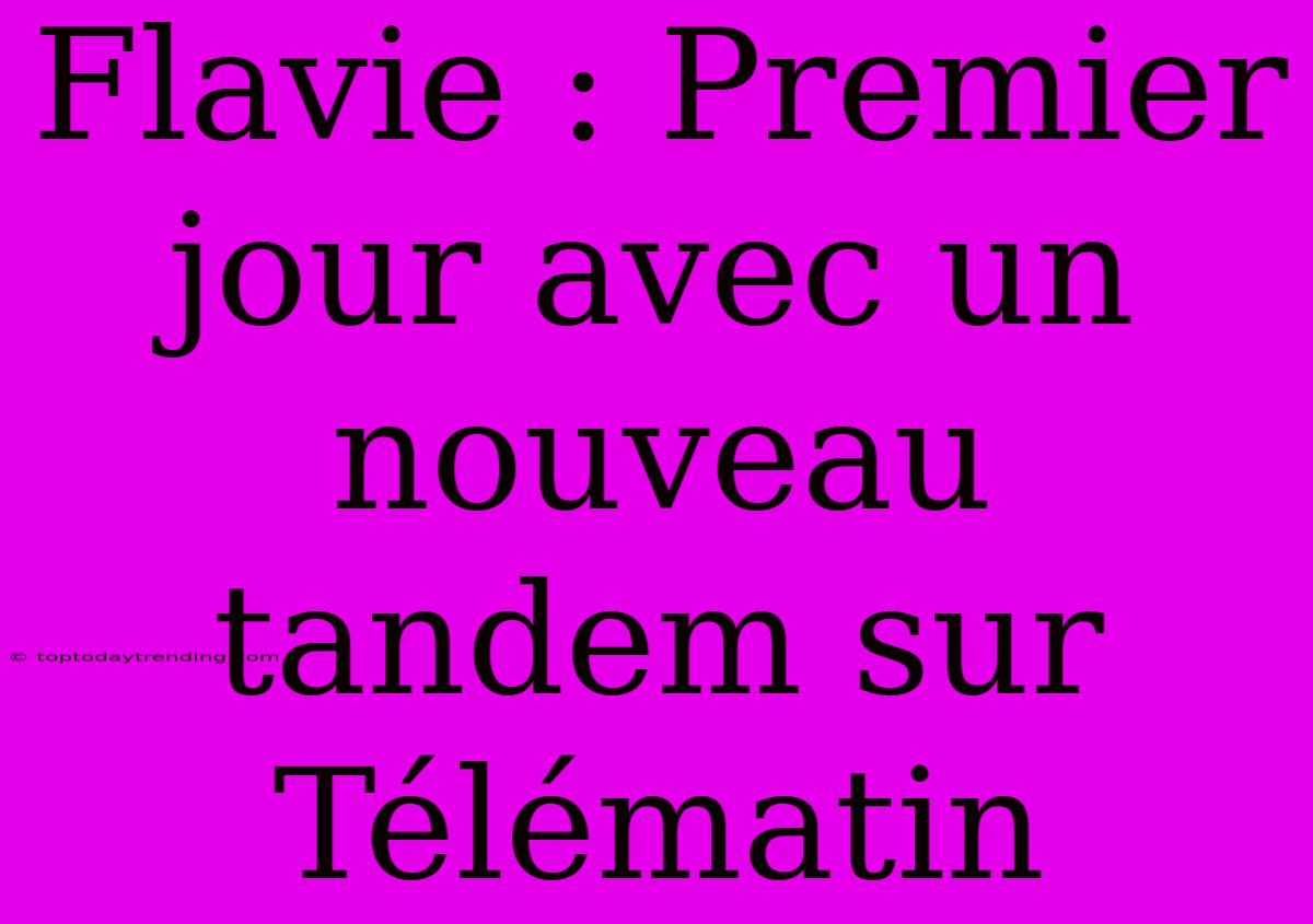 Flavie : Premier Jour Avec Un Nouveau Tandem Sur Télématin