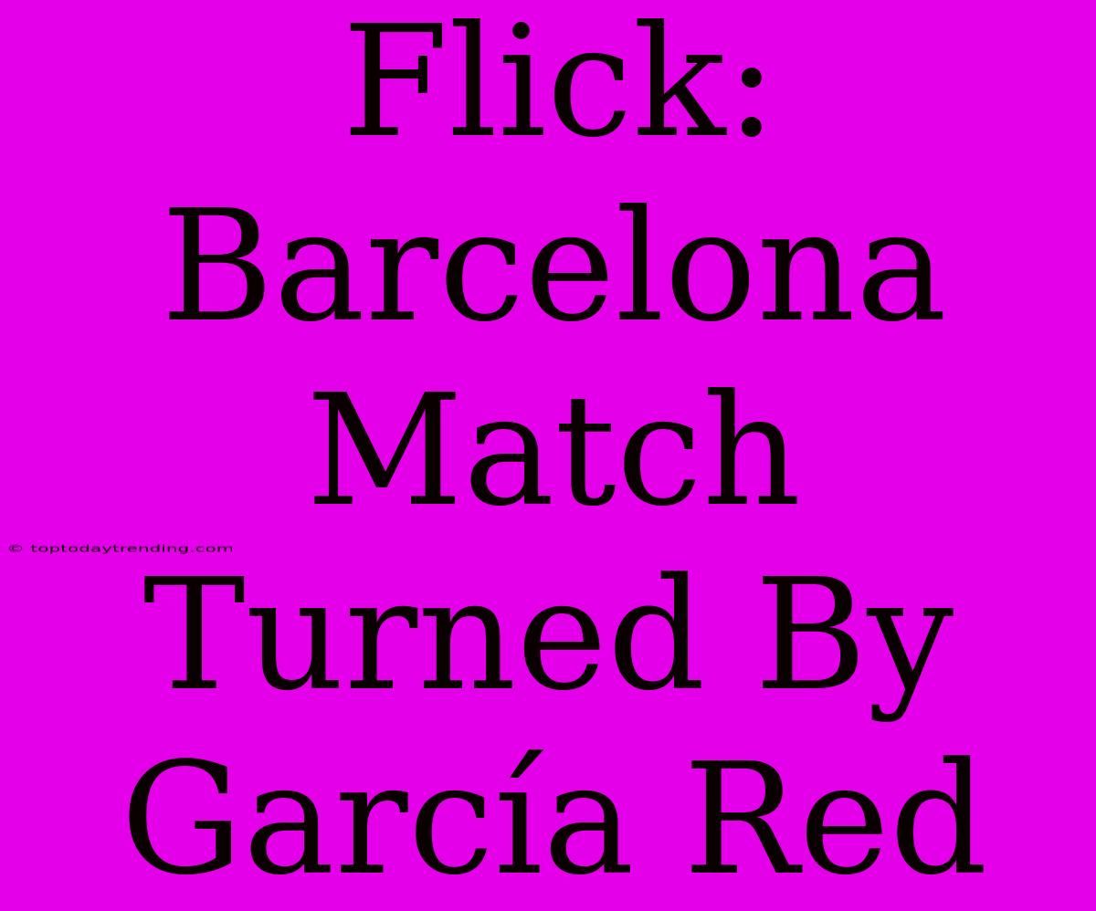 Flick: Barcelona Match Turned By García Red