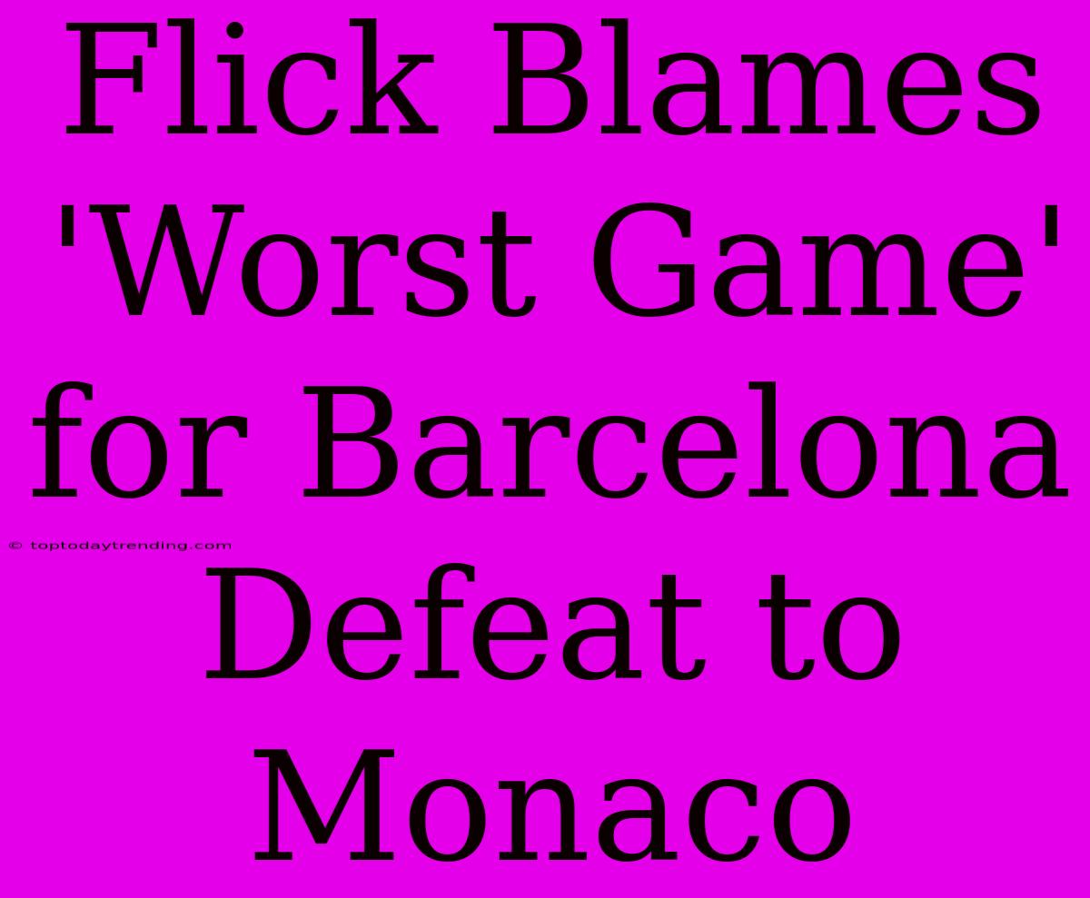 Flick Blames 'Worst Game' For Barcelona Defeat To Monaco