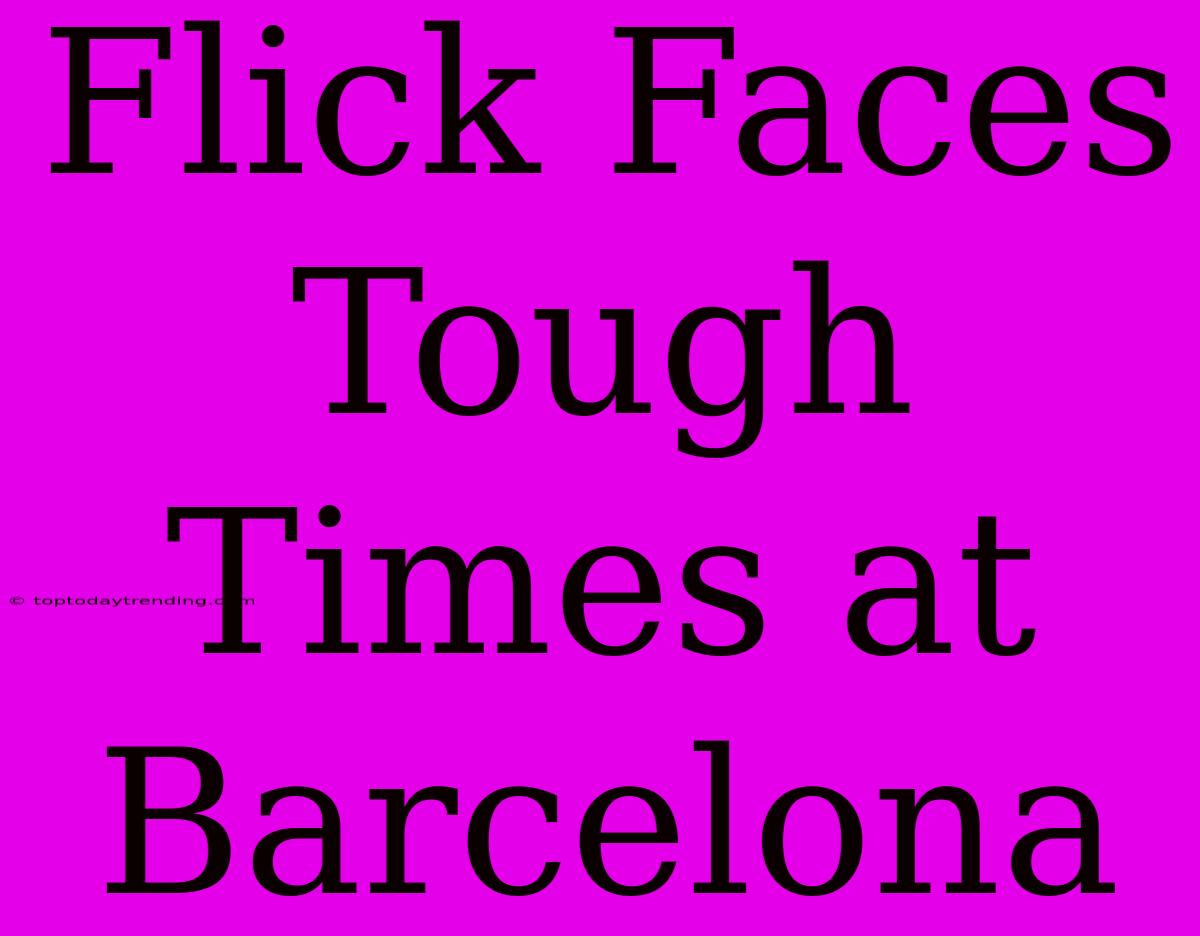 Flick Faces Tough Times At Barcelona