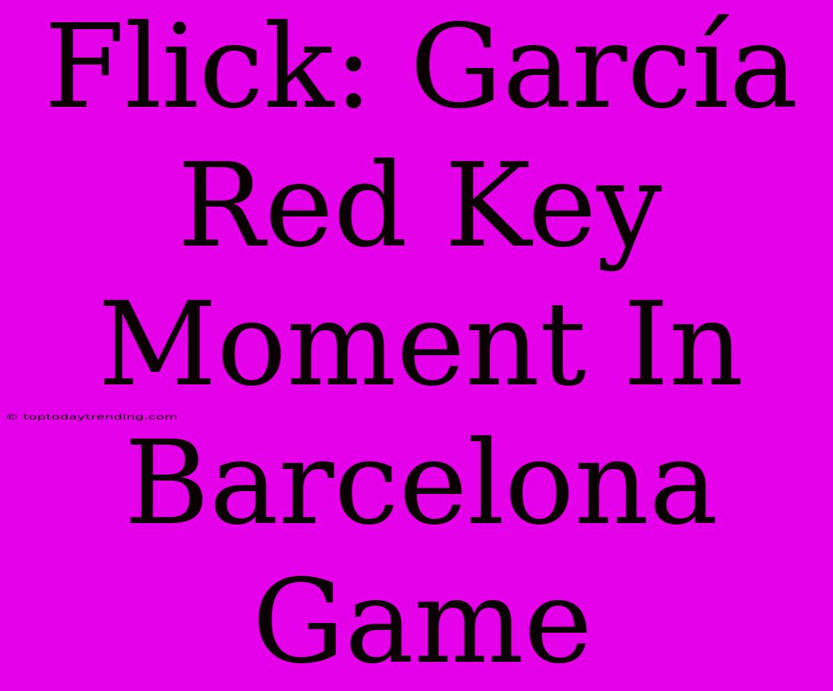 Flick: García Red Key Moment In Barcelona Game