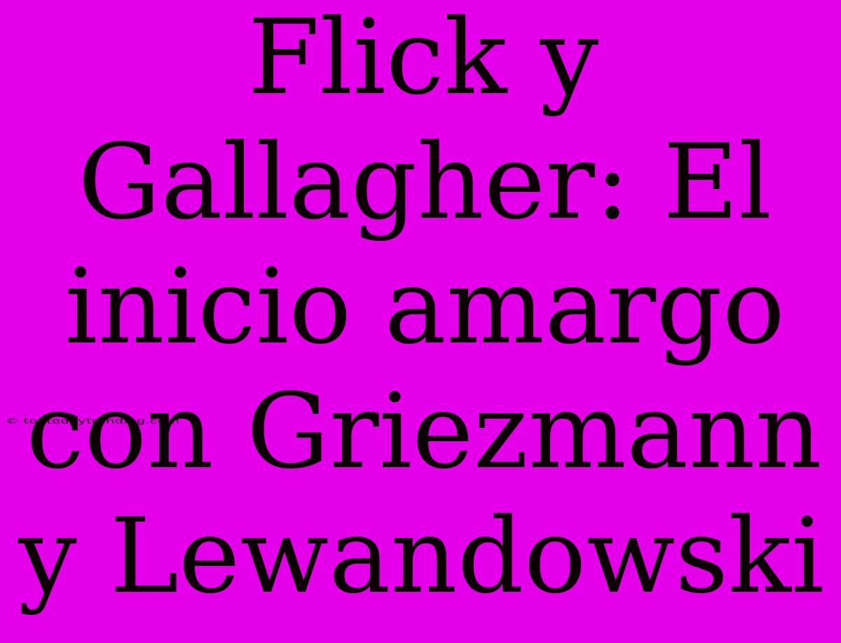 Flick Y Gallagher: El Inicio Amargo Con Griezmann Y Lewandowski