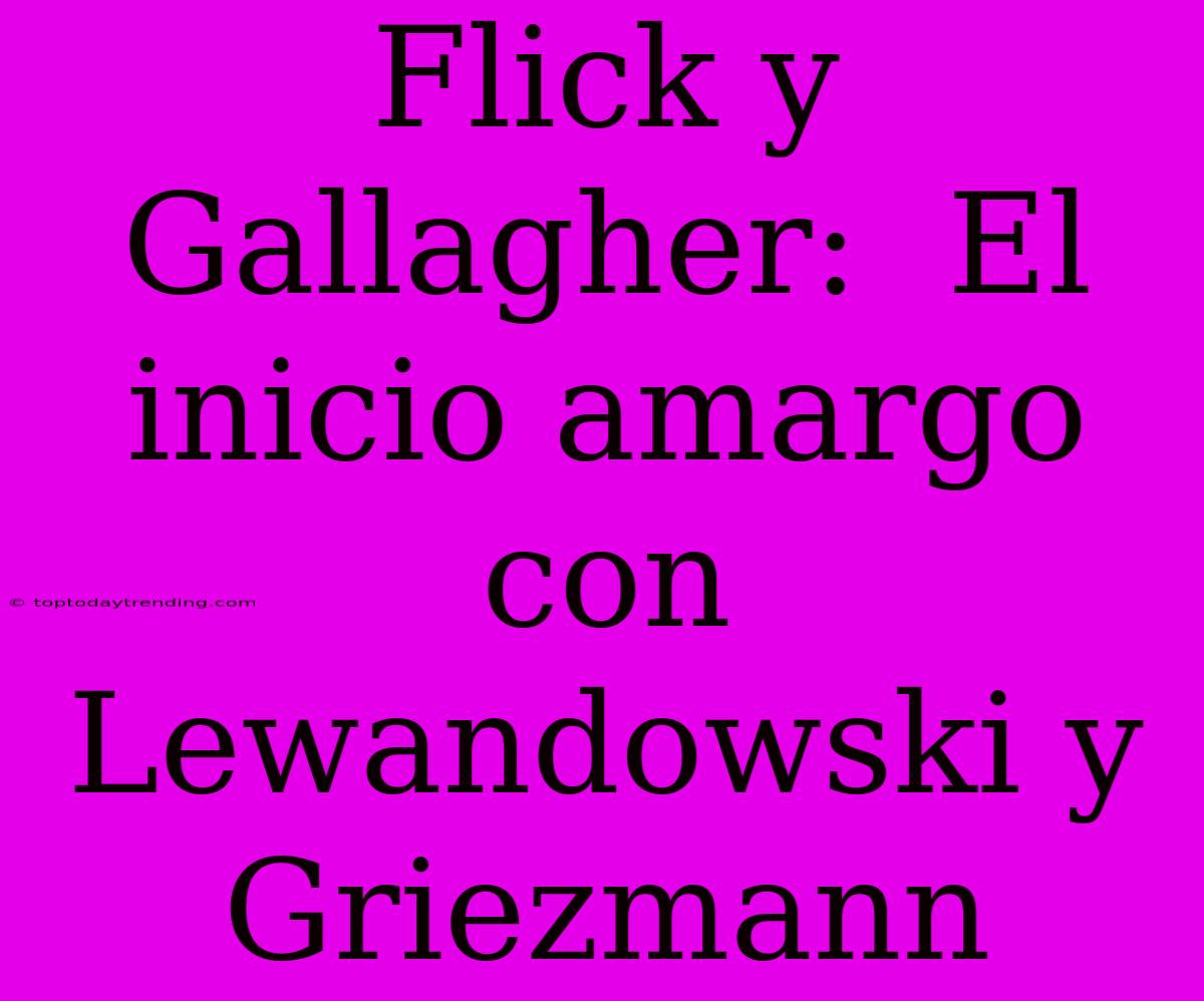 Flick Y Gallagher:  El Inicio Amargo Con Lewandowski Y Griezmann