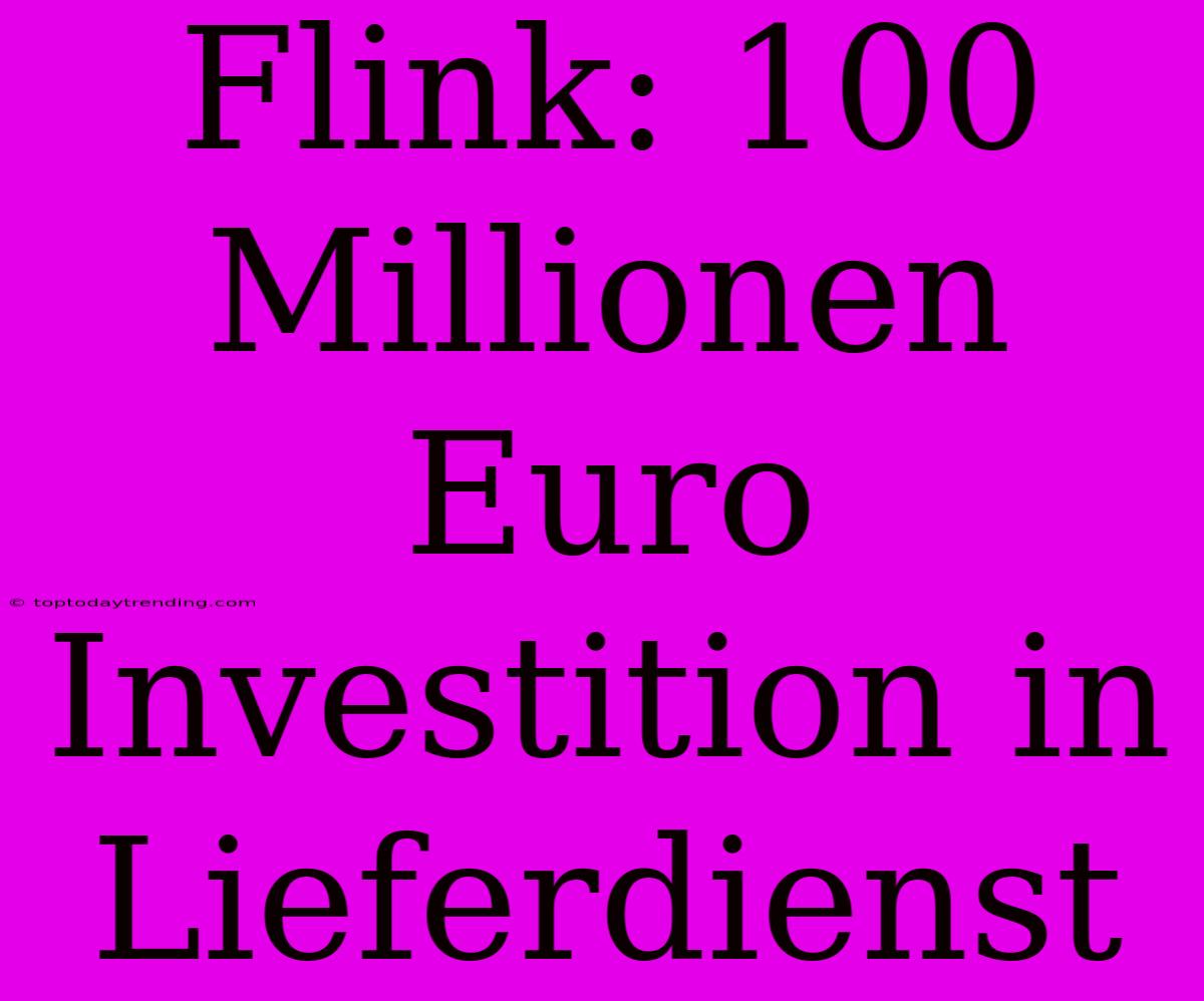 Flink: 100 Millionen Euro Investition In Lieferdienst