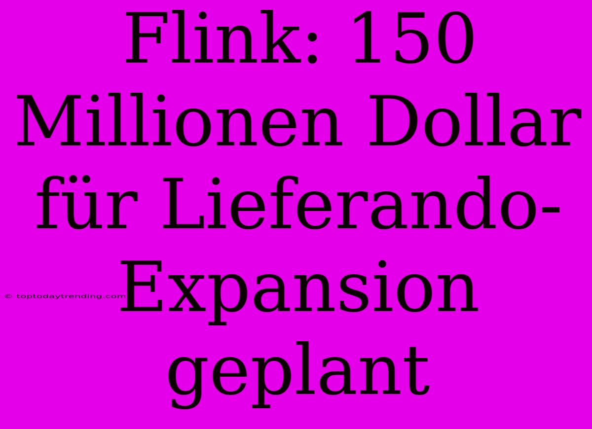 Flink: 150 Millionen Dollar Für Lieferando-Expansion Geplant