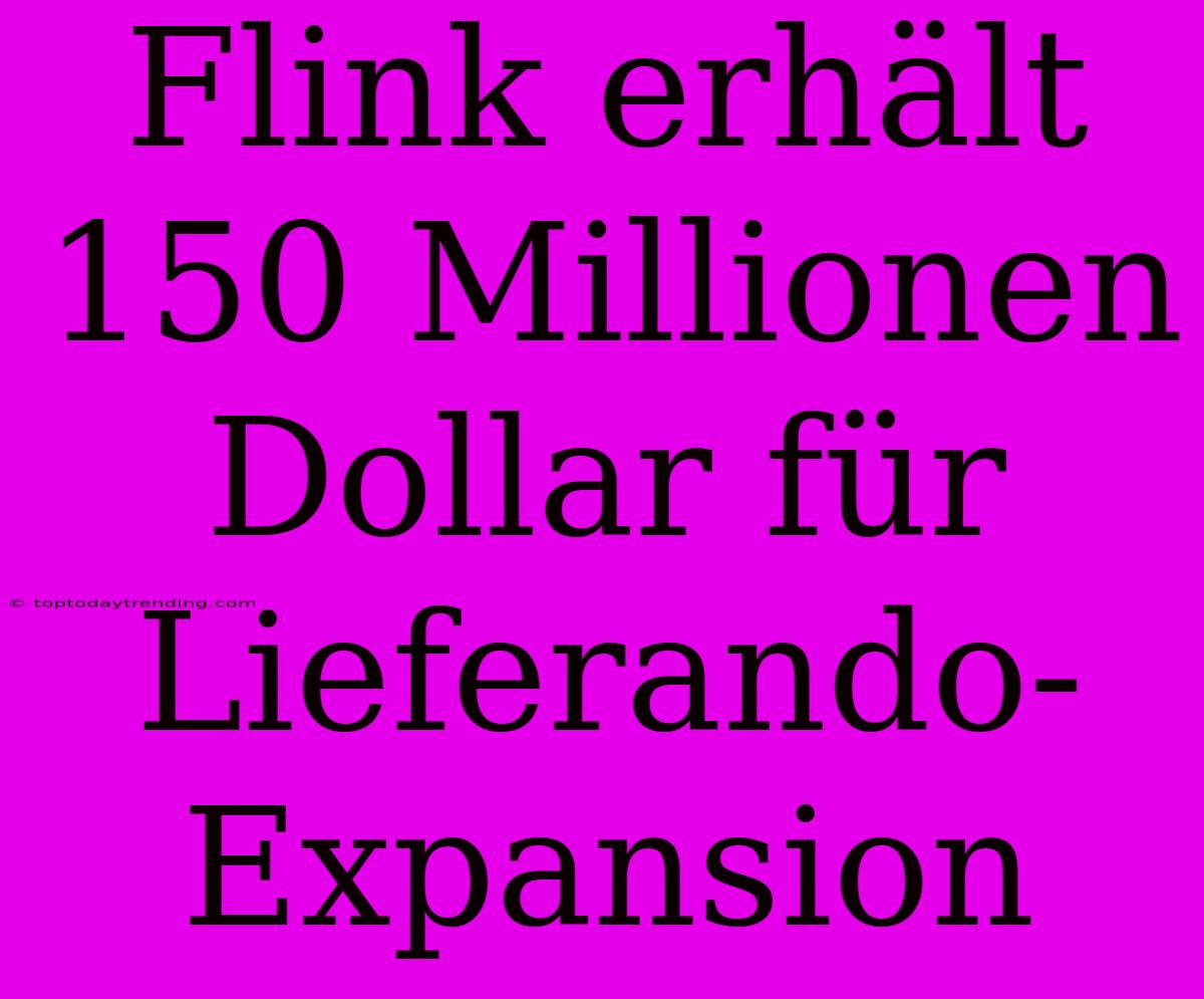 Flink Erhält 150 Millionen Dollar Für Lieferando-Expansion